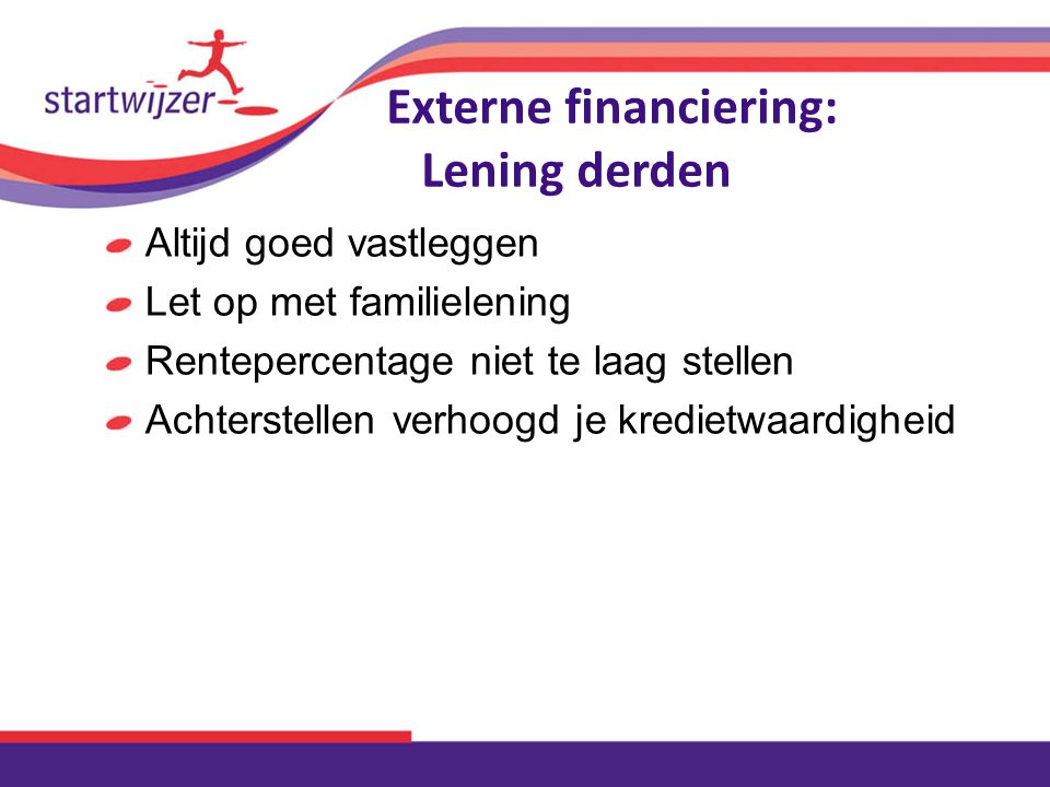 Externe financiering: Lening derden Altijd goed vastleggen Let op met familielening Rentepercentage niet te laag stellen Achterstellen verhoogd je kredietwaardigheid