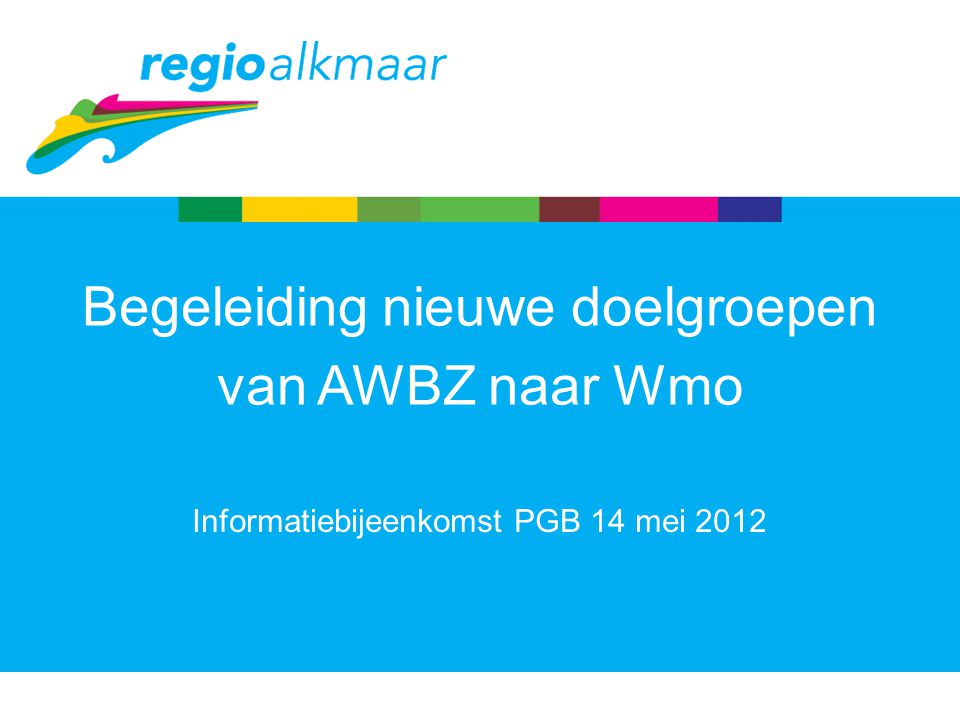 Informatiebijeenkomst PGB 14 mei 2012 Begeleiding nieuwe doelgroepen van AWBZ naar Wmo