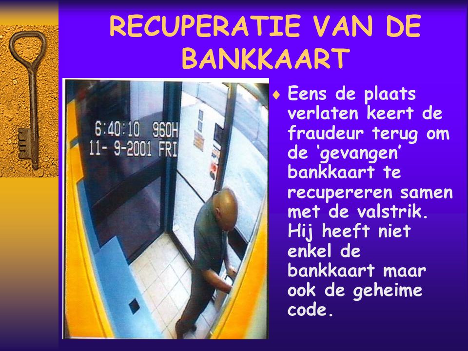 RECUPERATIE VAN DE BANKKAART  Eens de plaats verlaten keert de fraudeur terug om de ‘gevangen’ bankkaart te recupereren samen met de valstrik.