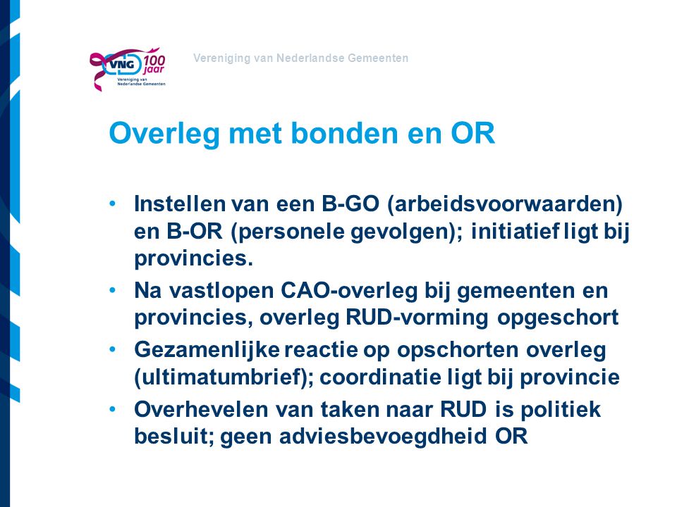 Vereniging van Nederlandse Gemeenten Overleg met bonden en OR Instellen van een B-GO (arbeidsvoorwaarden) en B-OR (personele gevolgen); initiatief ligt bij provincies.