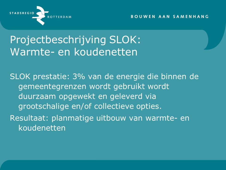 Projectbeschrijving SLOK: Warmte- en koudenetten SLOK prestatie: 3% van de energie die binnen de gemeentegrenzen wordt gebruikt wordt duurzaam opgewekt en geleverd via grootschalige en/of collectieve opties.