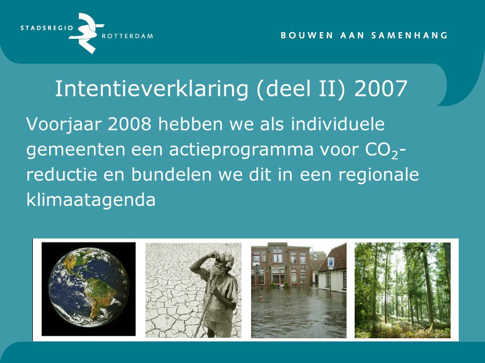 Intentieverklaring (deel II) 2007 Voorjaar 2008 hebben we als individuele gemeenten een actieprogramma voor CO 2 - reductie en bundelen we dit in een regionale klimaatagenda