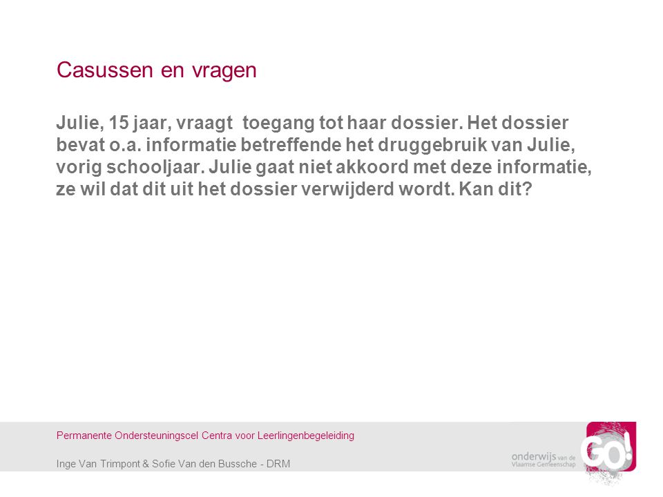 Inge Van Trimpont & Sofie Van den Bussche - DRM Permanente Ondersteuningscel Centra voor Leerlingenbegeleiding Casussen en vragen Julie, 15 jaar, vraagt toegang tot haar dossier.