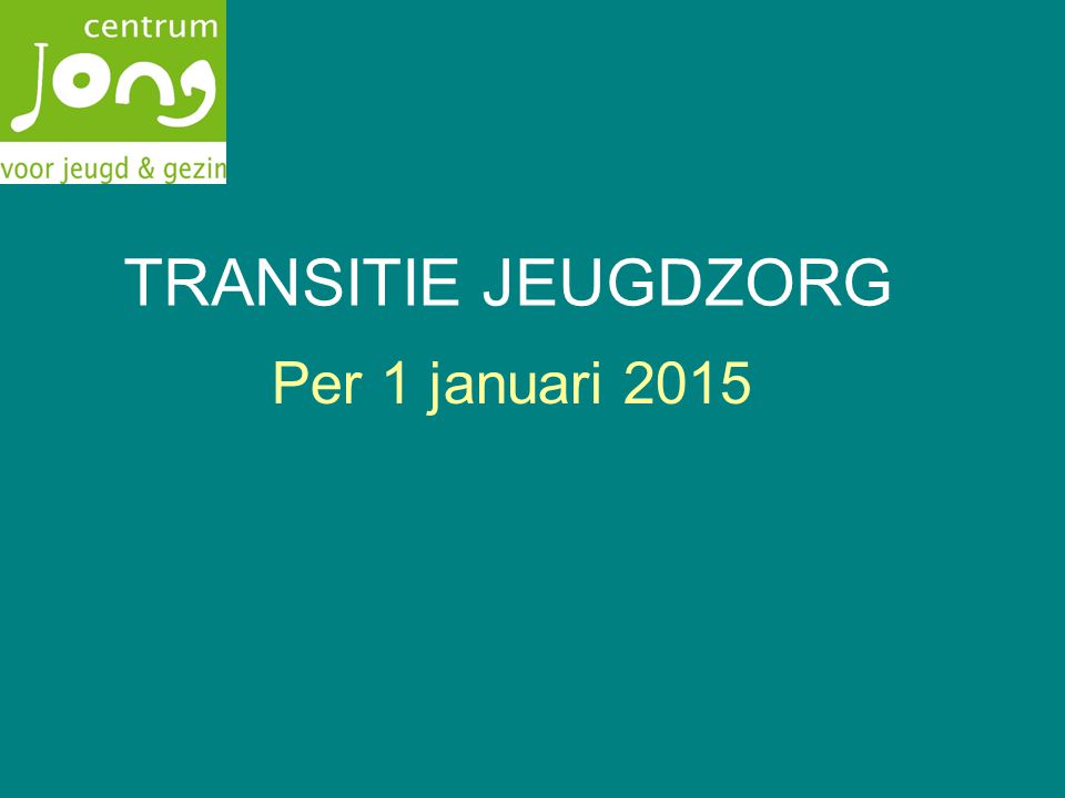 TRANSITIE JEUGDZORG Per 1 januari 2015
