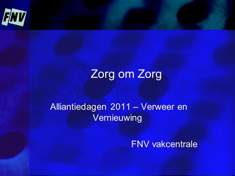 Zorg om Zorg Alliantiedagen 2011 – Verweer en Vernieuwing FNV vakcentrale