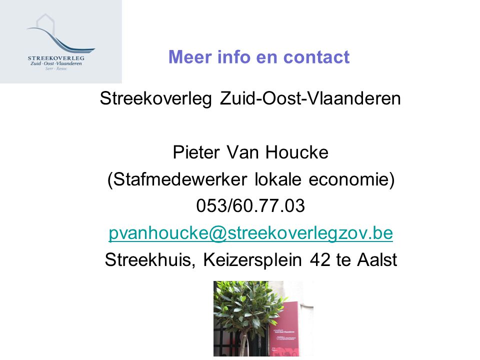 Meer info en contact Streekoverleg Zuid-Oost-Vlaanderen Pieter Van Houcke (Stafmedewerker lokale economie) 053/ Streekhuis, Keizersplein 42 te Aalst