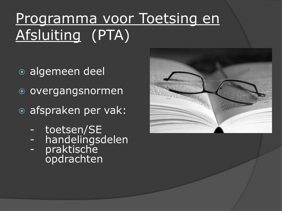 Programma voor Toetsing en Afsluiting (PTA)  algemeen deel  overgangsnormen  afspraken per vak: -toetsen/SE -handelingsdelen -praktische opdrachten