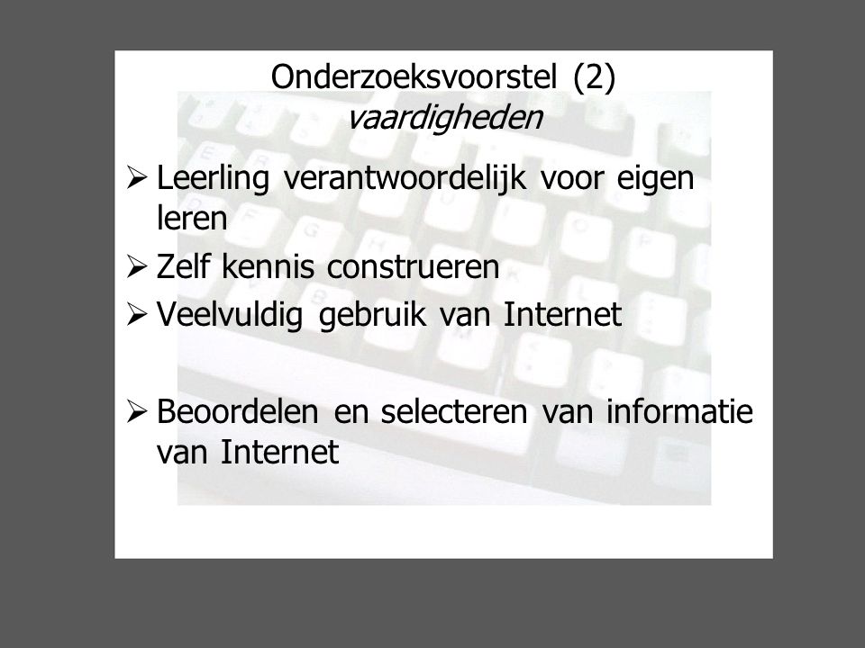 Onderzoeksvoorstel (2) vaardigheden  Leerling verantwoordelijk voor eigen leren  Zelf kennis construeren  Veelvuldig gebruik van Internet  Beoordelen en selecteren van informatie van Internet