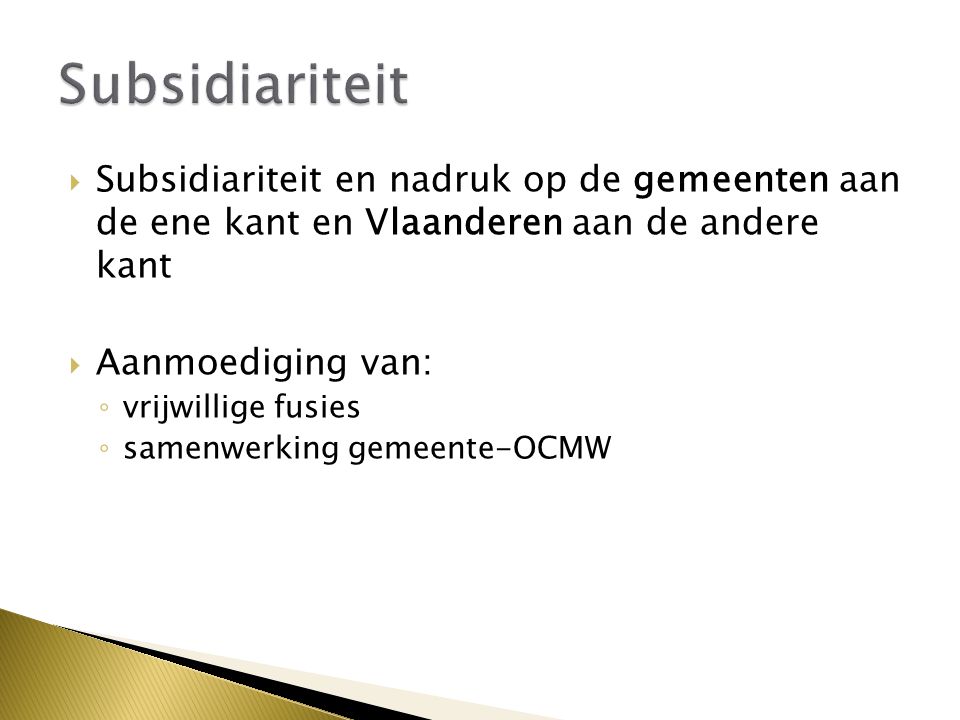  Subsidiariteit en nadruk op de gemeenten aan de ene kant en Vlaanderen aan de andere kant  Aanmoediging van: ◦ vrijwillige fusies ◦ samenwerking gemeente-OCMW