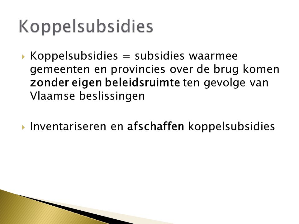 Koppelsubsidies = subsidies waarmee gemeenten en provincies over de brug komen zonder eigen beleidsruimte ten gevolge van Vlaamse beslissingen  Inventariseren en afschaffen koppelsubsidies