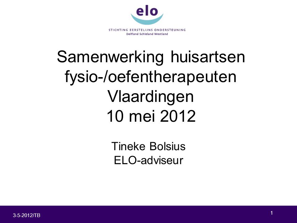 /TB Samenwerking huisartsen fysio-/oefentherapeuten Vlaardingen 10 mei 2012 Tineke Bolsius ELO-adviseur