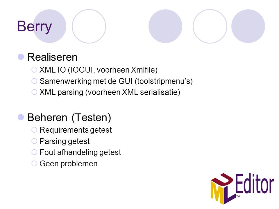 Berry Realiseren  XML IO (IOGUI, voorheen Xmlfile)  Samenwerking met de GUI (toolstripmenu’s)  XML parsing (voorheen XML serialisatie) Beheren (Testen)  Requirements getest  Parsing getest  Fout afhandeling getest  Geen problemen