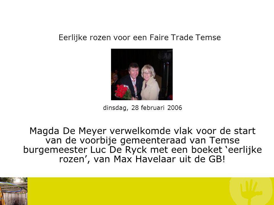 Eerlijke rozen voor een Faire Trade Temse dinsdag, 28 februari 2006 Magda De Meyer verwelkomde vlak voor de start van de voorbije gemeenteraad van Temse burgemeester Luc De Ryck met een boeket ‘eerlijke rozen’, van Max Havelaar uit de GB.