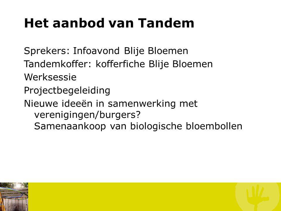 Het aanbod van Tandem Sprekers: Infoavond Blije Bloemen Tandemkoffer: kofferfiche Blije Bloemen Werksessie Projectbegeleiding Nieuwe ideeën in samenwerking met verenigingen/burgers.