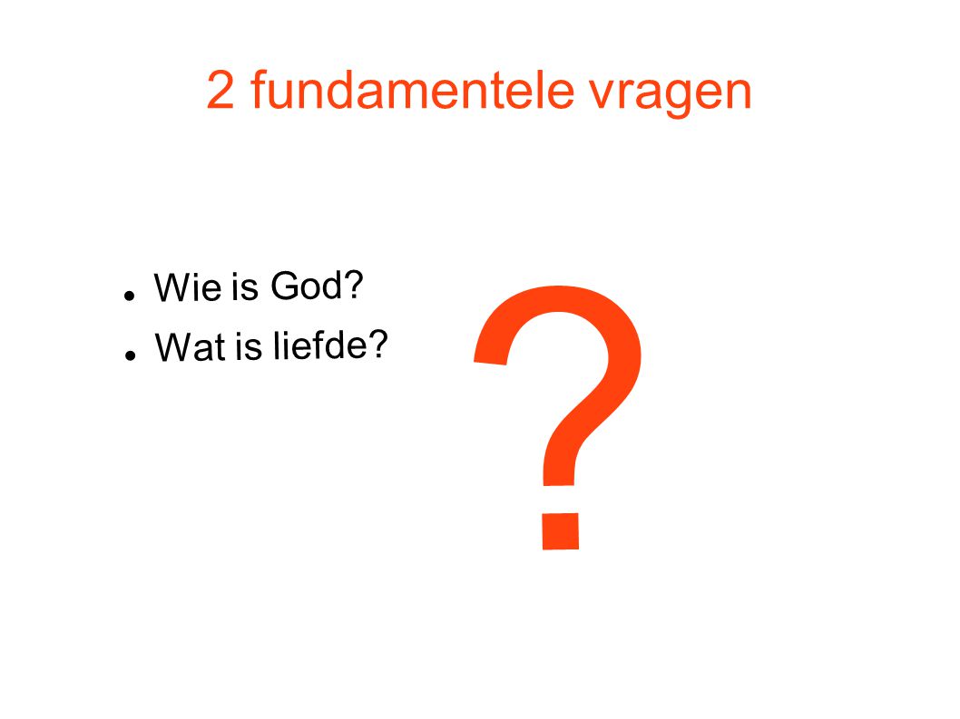 2 fundamentele vragen Wie is God Wat is liefde
