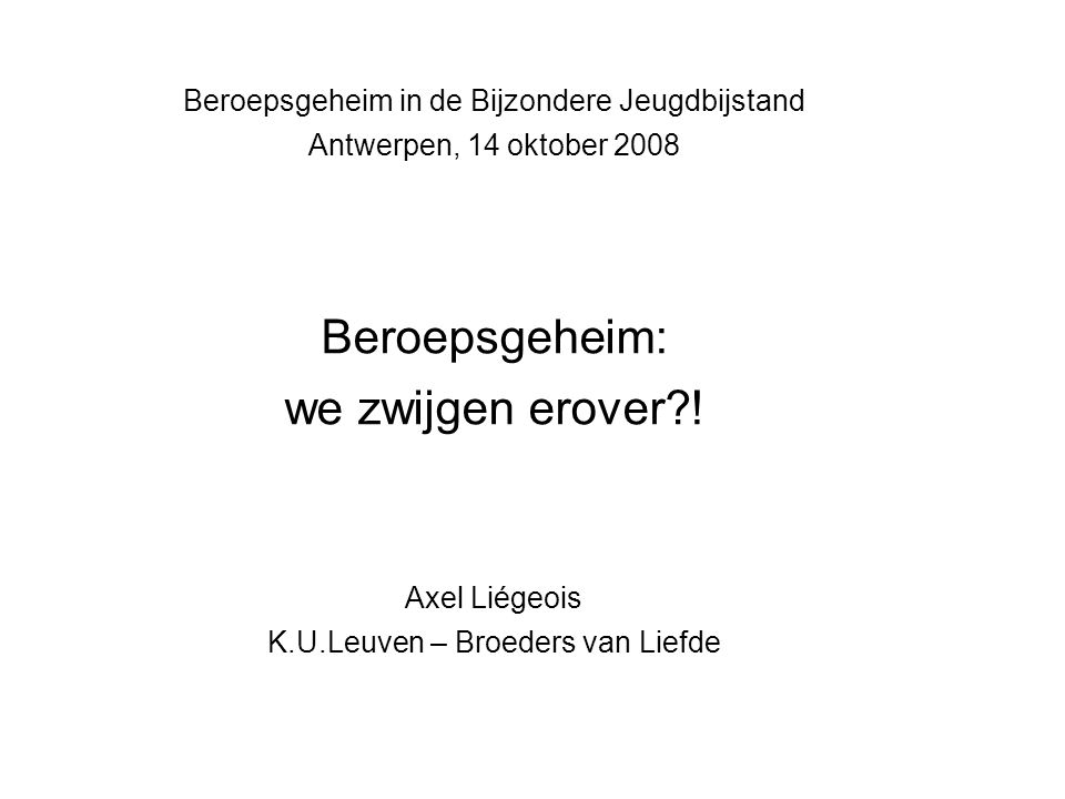 Beroepsgeheim in de Bijzondere Jeugdbijstand Antwerpen, 14 oktober 2008 Beroepsgeheim: we zwijgen erover .