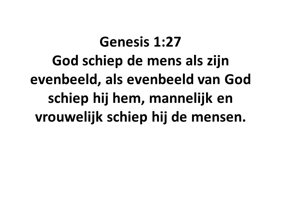 Genesis 1:27 God schiep de mens als zijn evenbeeld, als evenbeeld van God schiep hij hem, mannelijk en vrouwelijk schiep hij de mensen.