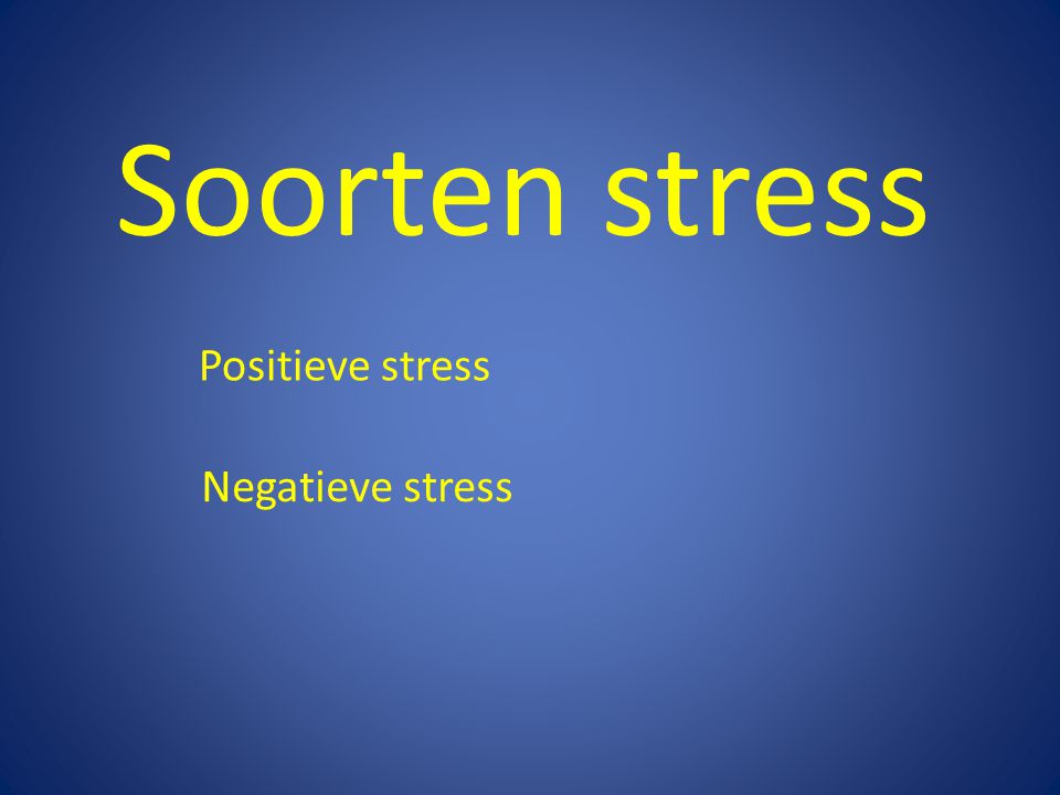 Soorten stress Positieve stress Negatieve stress