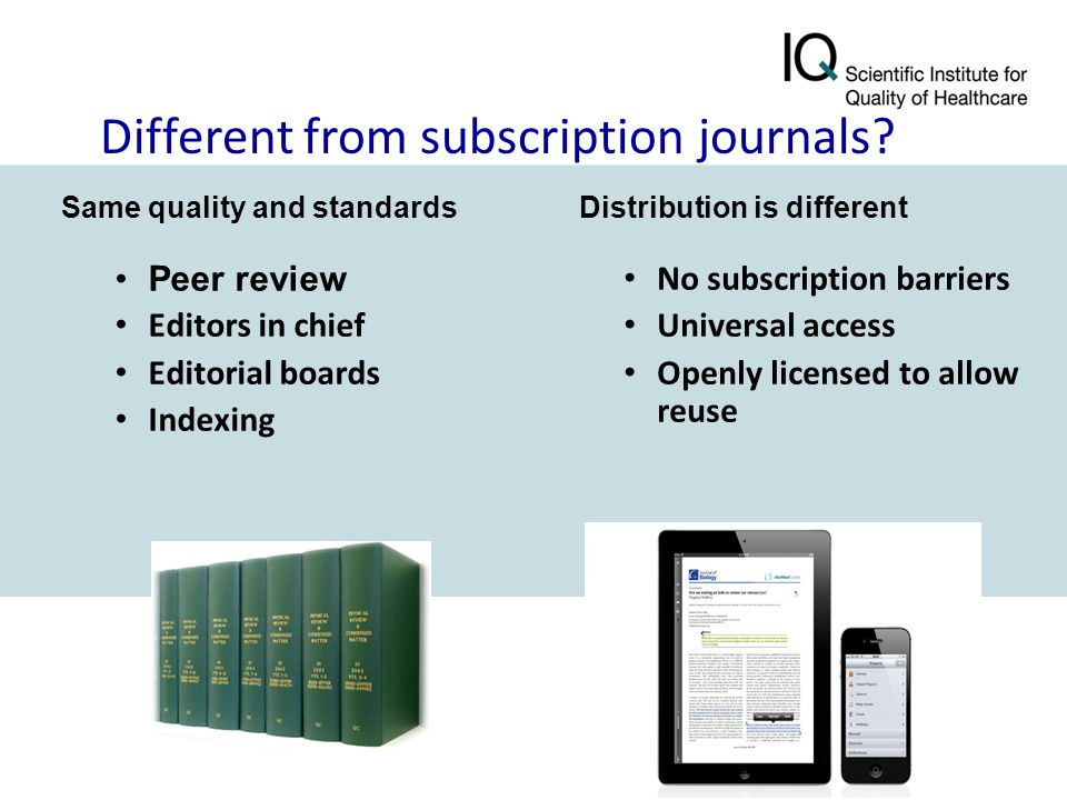 Distribution is different No subscription barriers Universal access Openly licensed to allow reuse Same quality and standards Peer review Editors in chief Editorial boards Indexing Different from subscription journals