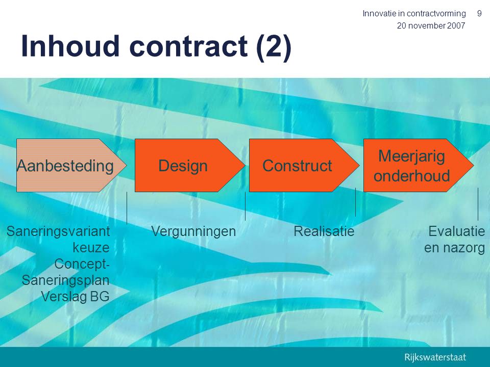 20 november 2007 Innovatie in contractvorming9 DesignConstruct Meerjarig onderhoud Aanbesteding Saneringsvariant keuze Concept - Saneringsplan Verslag BG VergunningenRealisatieEvaluatie en nazorg Inhoud contract (2)