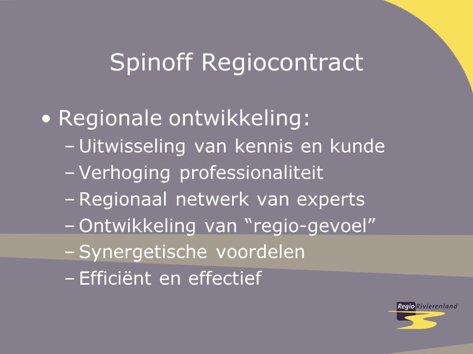 Spinoff Regiocontract Regionale ontwikkeling: –Uitwisseling van kennis en kunde –Verhoging professionaliteit –Regionaal netwerk van experts –Ontwikkeling van regio-gevoel –Synergetische voordelen –Efficiënt en effectief