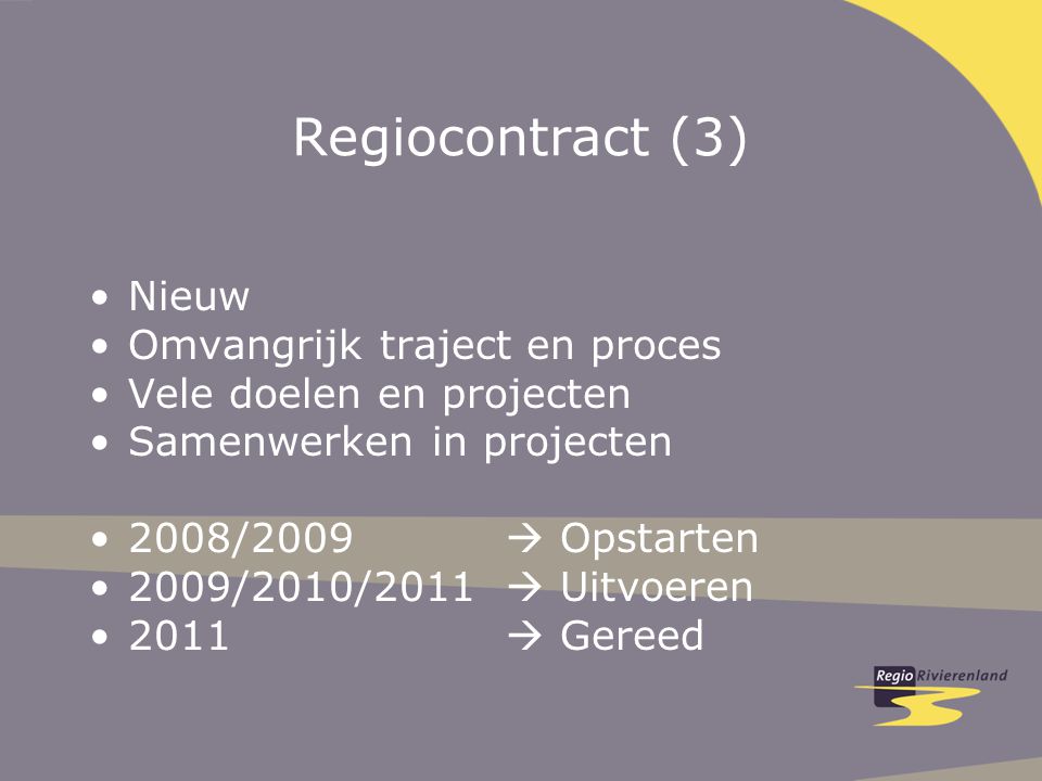 Regiocontract (3) Nieuw Omvangrijk traject en proces Vele doelen en projecten Samenwerken in projecten 2008/2009  Opstarten 2009/2010/2011  Uitvoeren 2011  Gereed
