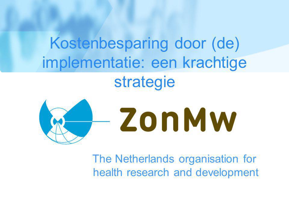 The Netherlands organisation for health research and development Kostenbesparing door (de) implementatie: een krachtige strategie