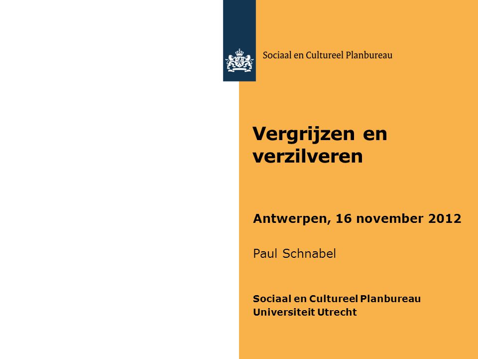 Vergrijzen en verzilveren Antwerpen, 16 november 2012 Paul Schnabel Sociaal en Cultureel Planbureau Universiteit Utrecht
