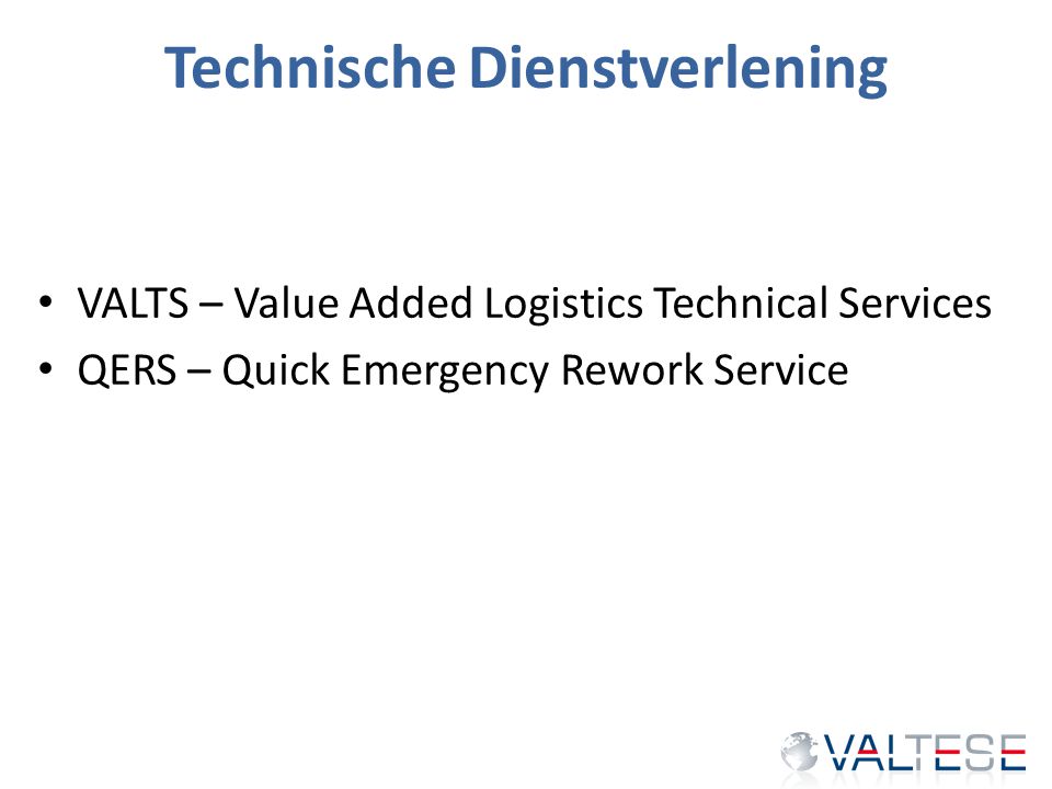 Technische Dienstverlening VALTS – Value Added Logistics Technical Services QERS – Quick Emergency Rework Service