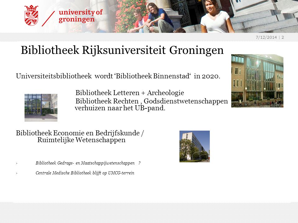 7/12/2014 | 2 Bibliotheek Rijksuniversiteit Groningen Universiteitsbibliotheek wordt ‘Bibliotheek Binnenstad‘ in 2020.