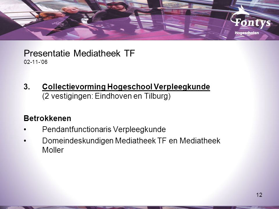 12 Presentatie Mediatheek TF ’06 3.Collectievorming Hogeschool Verpleegkunde (2 vestigingen: Eindhoven en Tilburg) Betrokkenen Pendantfunctionaris Verpleegkunde Domeindeskundigen Mediatheek TF en Mediatheek Moller