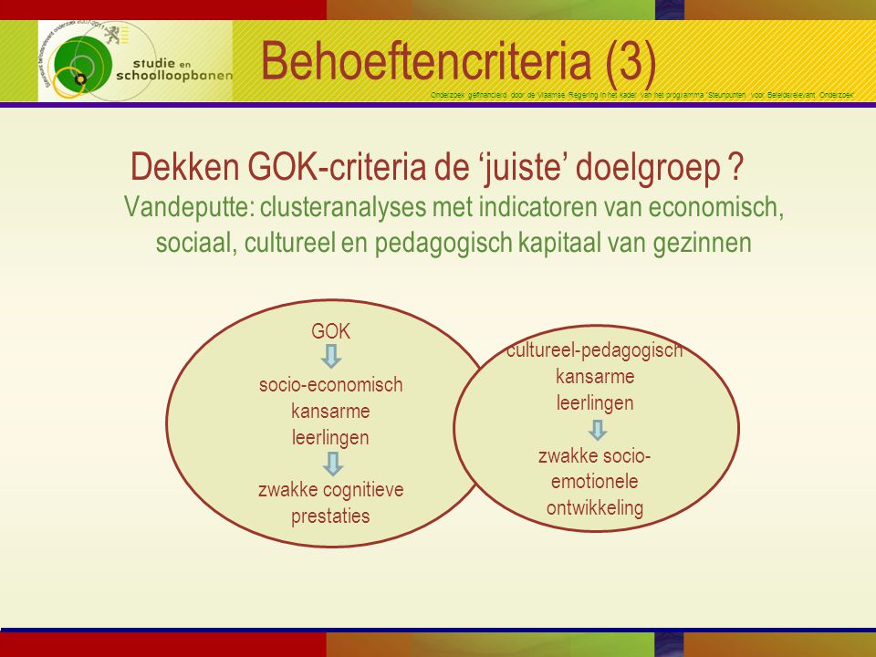 Onderzoek gefinancierd door de Vlaamse Regering in het kader van het programma ‘Steunpunten voor Beleidsrelevant Onderzoek’ Behoeftencriteria (3) Dekken GOK-criteria de ‘juiste’ doelgroep .
