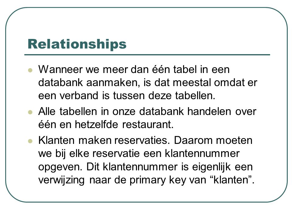 Relationships Wanneer we meer dan één tabel in een databank aanmaken, is dat meestal omdat er een verband is tussen deze tabellen.
