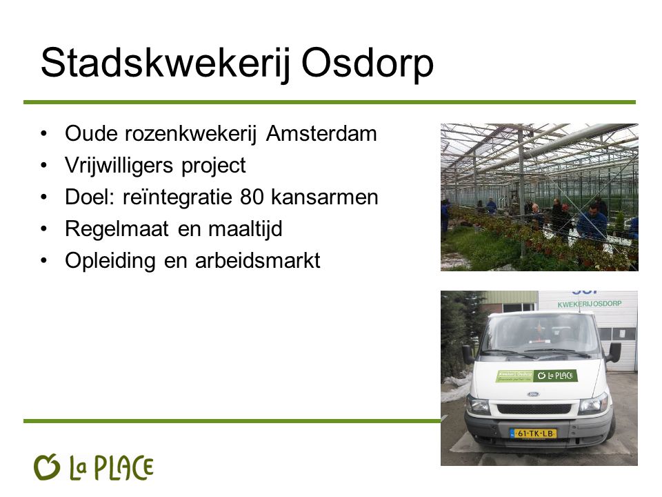 Stadskwekerij Osdorp Oude rozenkwekerij Amsterdam Vrijwilligers project Doel: reïntegratie 80 kansarmen Regelmaat en maaltijd Opleiding en arbeidsmarkt