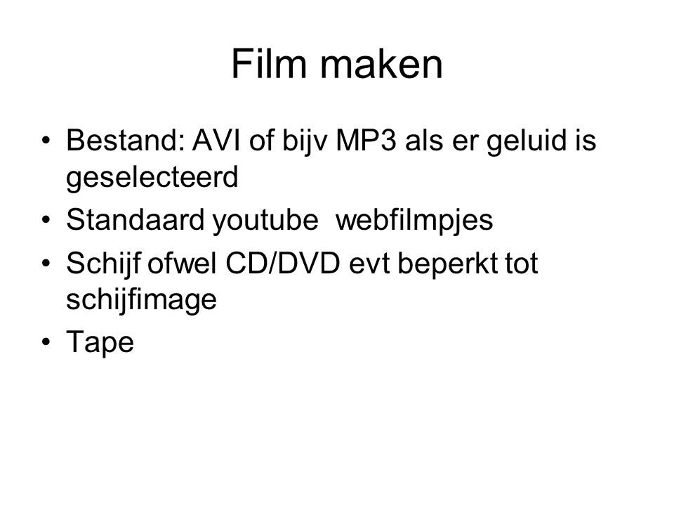 Film maken Bestand: AVI of bijv MP3 als er geluid is geselecteerd Standaard youtube webfilmpjes Schijf ofwel CD/DVD evt beperkt tot schijfimage Tape