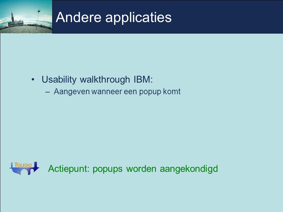 Andere applicaties Usability walkthrough IBM: –Aangeven wanneer een popup komt Actiepunt: popups worden aangekondigd