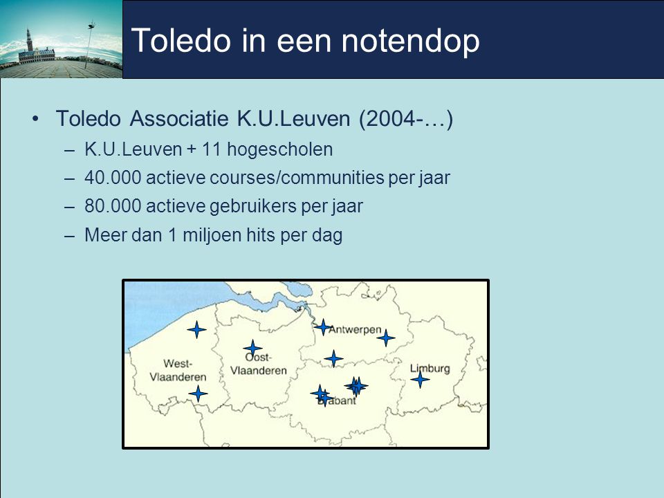 Toledo in een notendop Toledo Associatie K.U.Leuven (2004-…)‏ –K.U.Leuven + 11 hogescholen – actieve courses/communities per jaar – actieve gebruikers per jaar –Meer dan 1 miljoen hits per dag