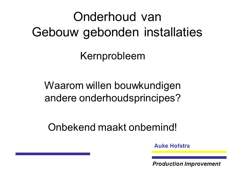 Auke Hofstra Production Improvement Onderhoud van Gebouw gebonden installaties Kernprobleem Waarom willen bouwkundigen andere onderhoudsprincipes.