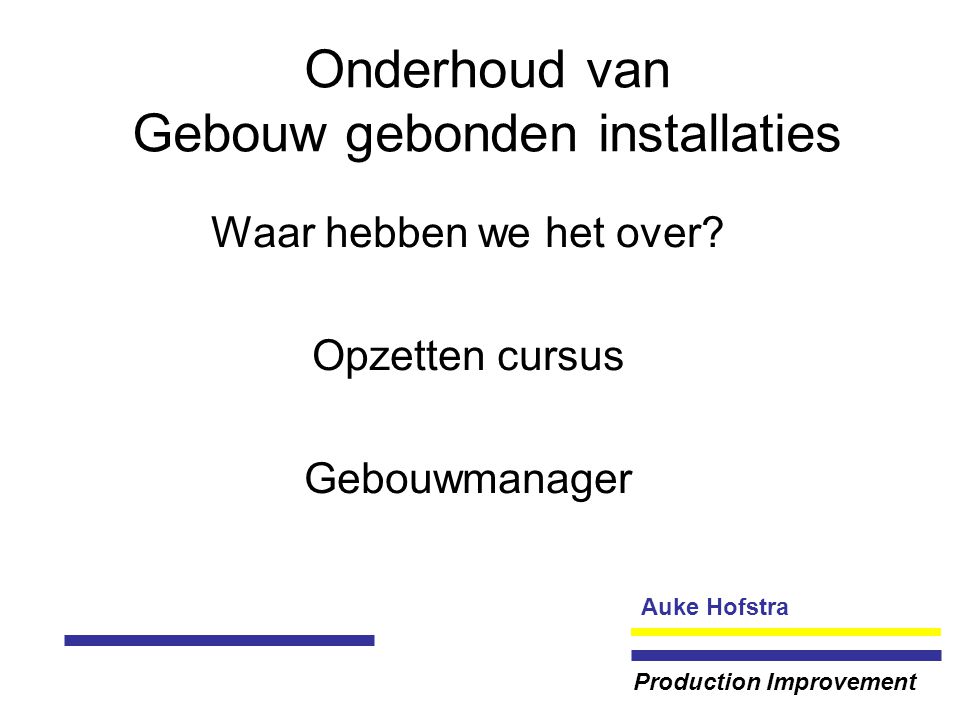 Auke Hofstra Production Improvement Onderhoud van Gebouw gebonden installaties Waar hebben we het over.