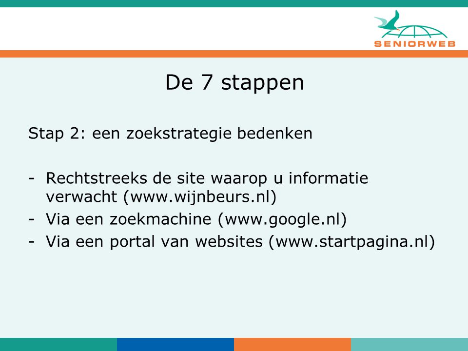 De 7 stappen Stap 2: een zoekstrategie bedenken -Rechtstreeks de site waarop u informatie verwacht (  -Via een zoekmachine (  -Via een portal van websites (
