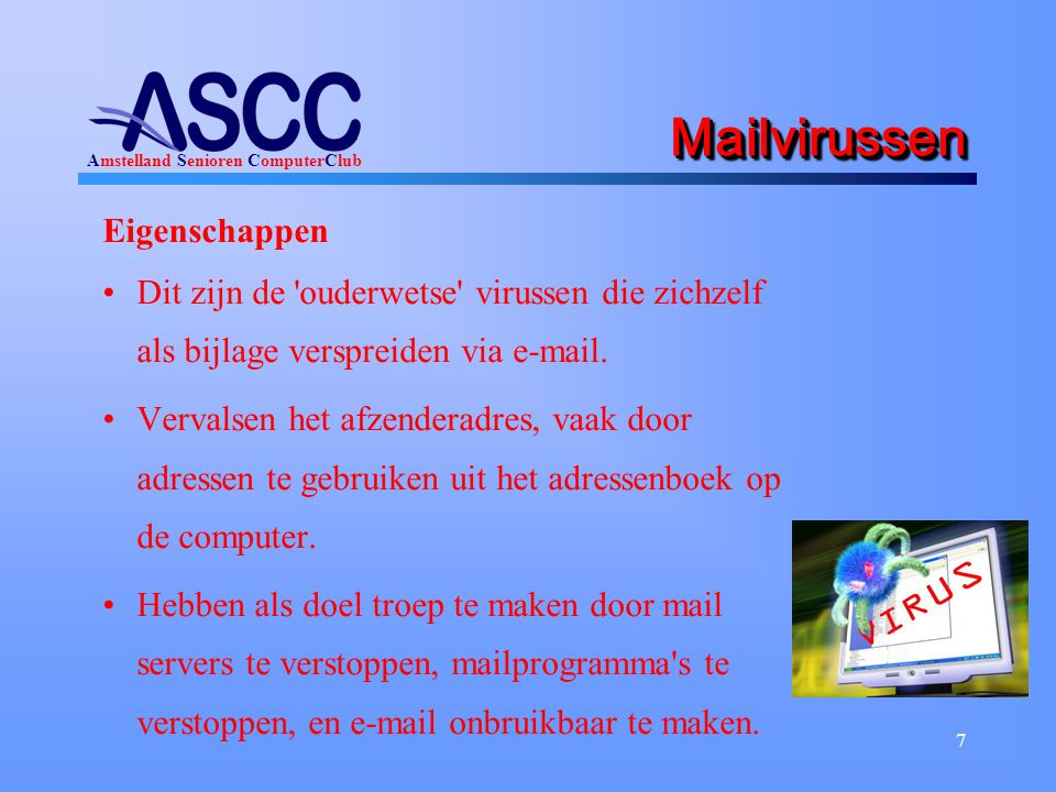 Amstelland Senioren ComputerClub 7 MailvirussenMailvirussen Eigenschappen Dit zijn de ouderwetse virussen die zichzelf als bijlage verspreiden via  .