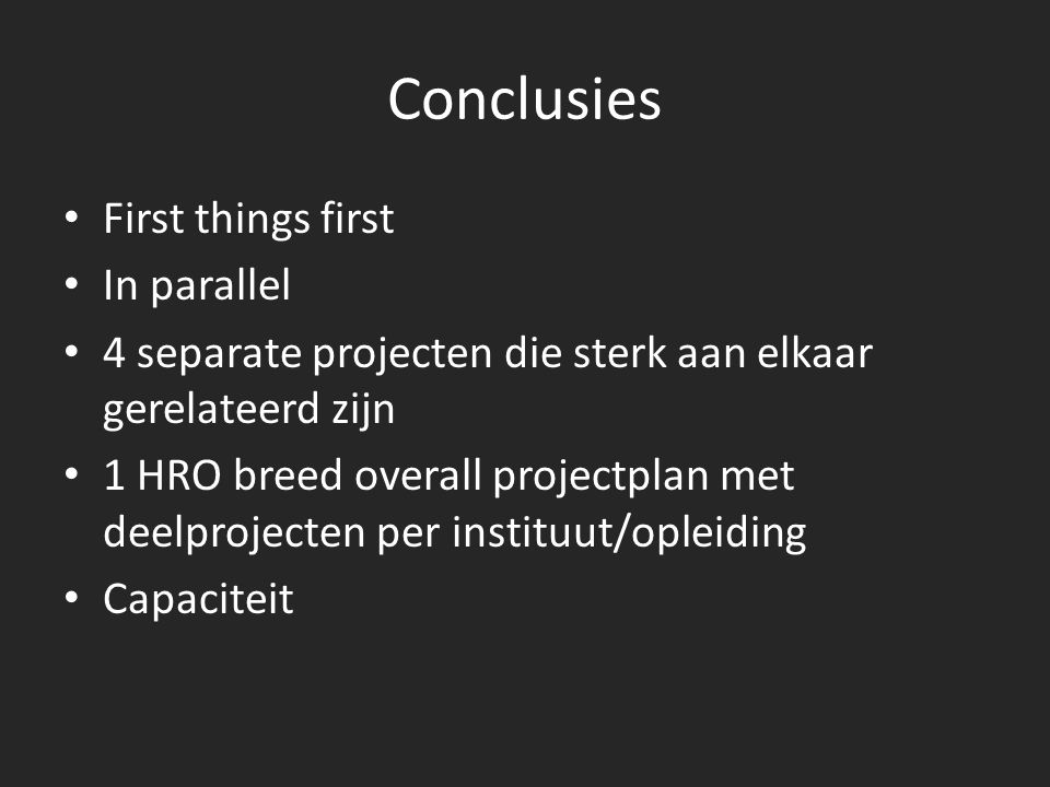 Conclusies First things first In parallel 4 separate projecten die sterk aan elkaar gerelateerd zijn 1 HRO breed overall projectplan met deelprojecten per instituut/opleiding Capaciteit