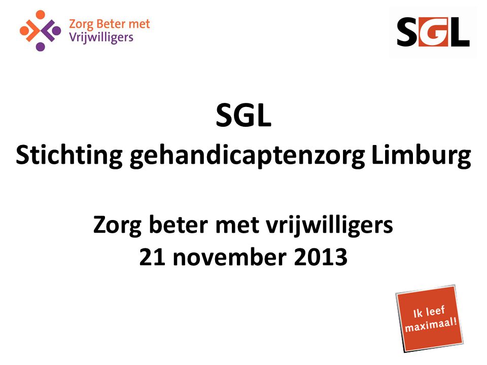 SGL Stichting gehandicaptenzorg Limburg Zorg beter met vrijwilligers 21 november 2013