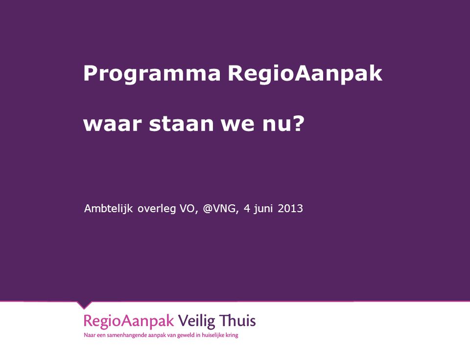 Programma RegioAanpak waar staan we nu Ambtelijk overleg 4 juni 2013