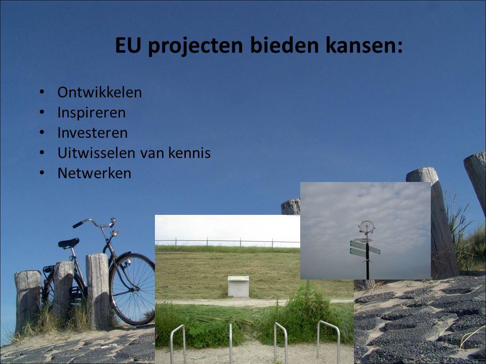 EU projecten bieden kansen: Ontwikkelen Inspireren Investeren Uitwisselen van kennis Netwerken