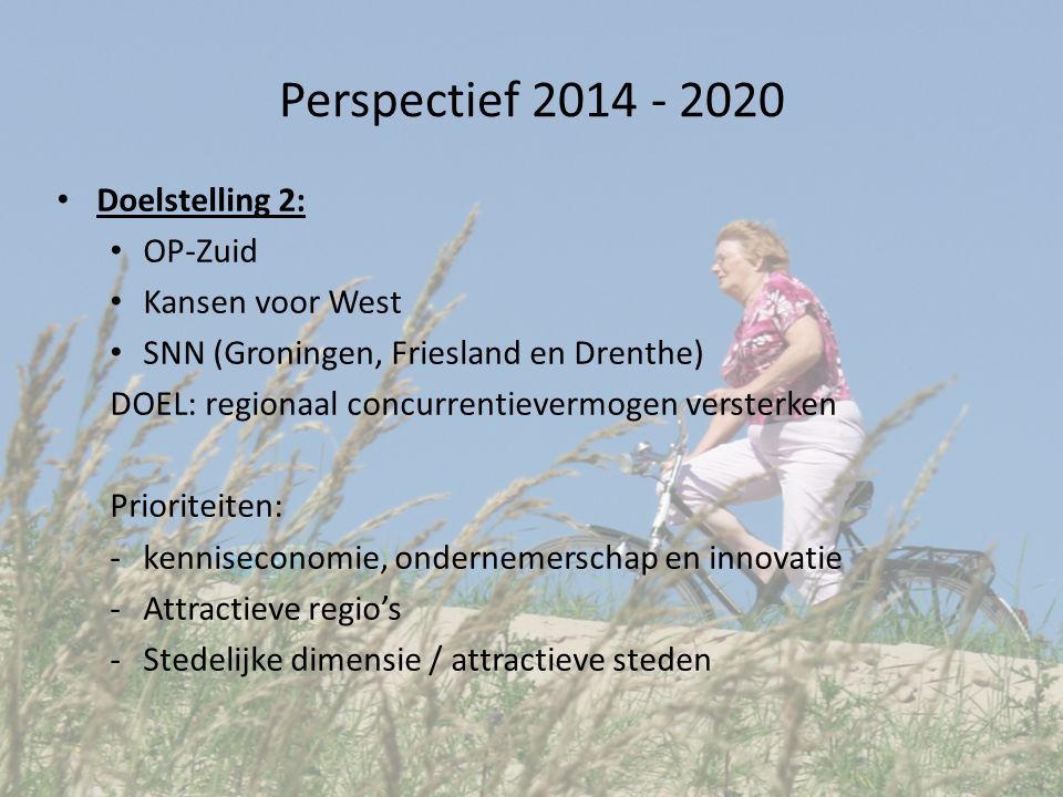 Perspectief Doelstelling 2: OP-Zuid Kansen voor West SNN (Groningen, Friesland en Drenthe) DOEL: regionaal concurrentievermogen versterken Prioriteiten: -kenniseconomie, ondernemerschap en innovatie -Attractieve regio’s -Stedelijke dimensie / attractieve steden