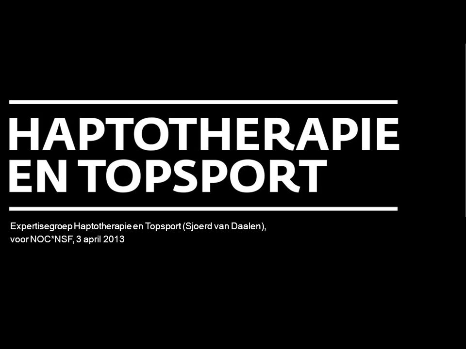 Expertisegroep Haptotherapie en Topsport (Sjoerd van Daalen), voor NOC*NSF, 3 april 2013