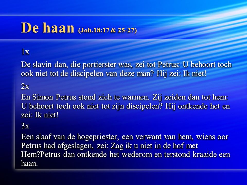 De haan (Joh.18:17 & 25-27) 1x De slavin dan, die portierster was, zei tot Petrus: U behoort toch ook niet tot de discipelen van deze man.