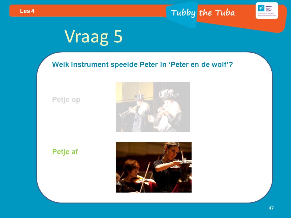 47 Les 4 Vraag 5 Welk instrument speelde Peter in ‘Peter en de wolf’ Petje op Petje af