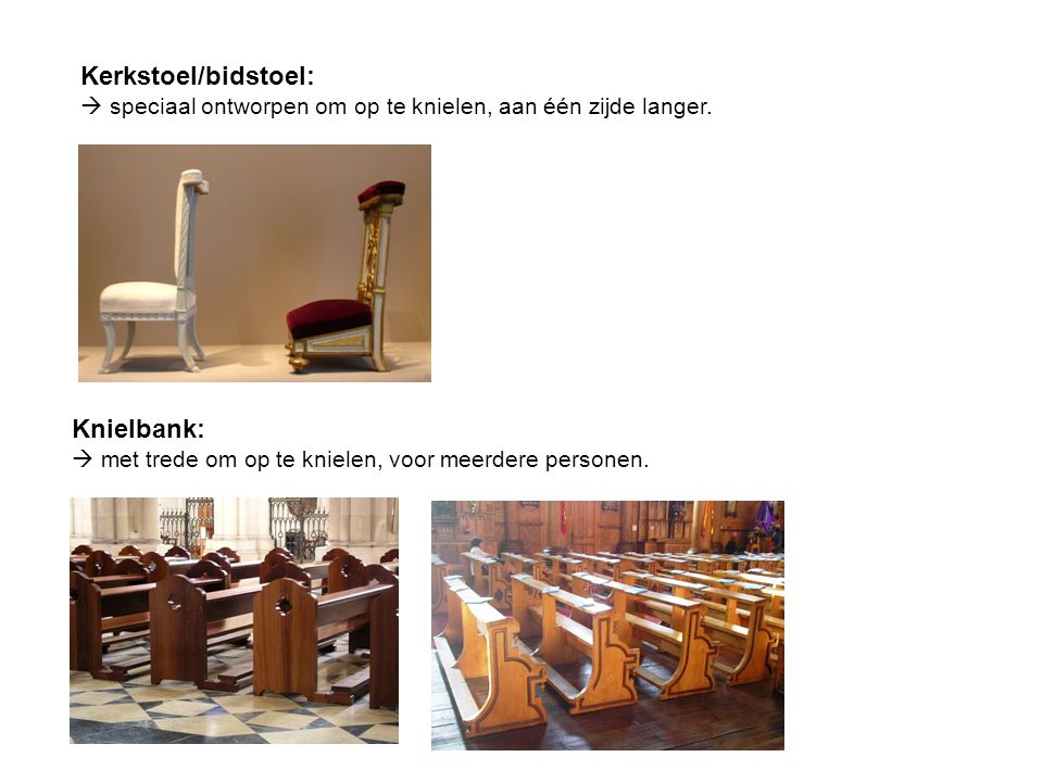 Kerkstoel/bidstoel:  speciaal ontworpen om op te knielen, aan één zijde langer.